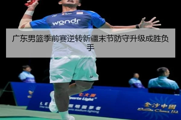 广东男篮季前赛逆转新疆末节防守升级成胜负手